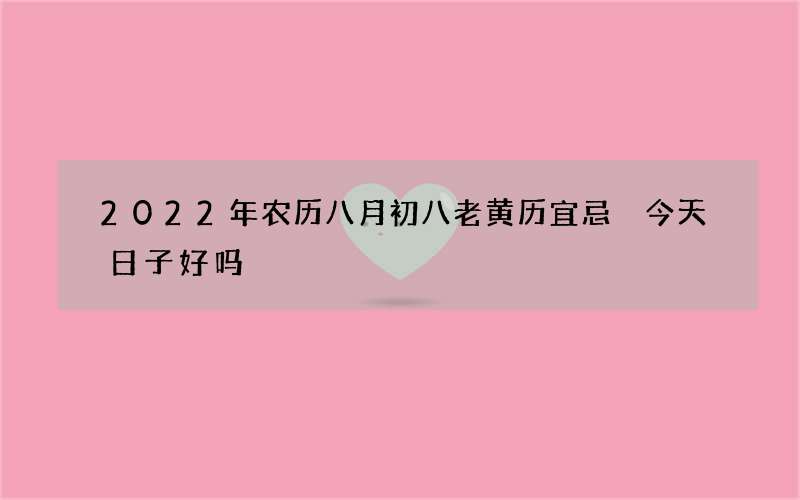 2022年农历八月初八老黄历宜忌 今天日子好吗